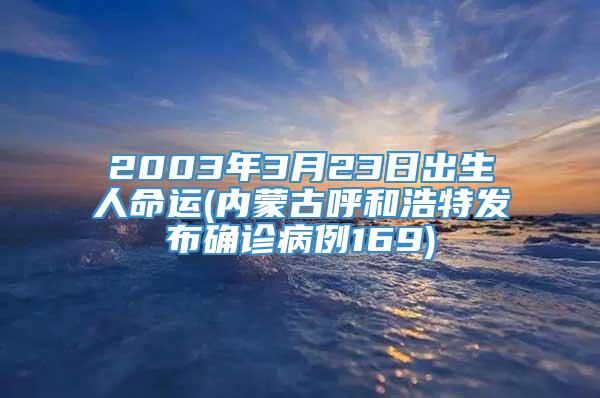 2003年3月23日出生人命运(内蒙古呼和浩特发布确诊病例169)