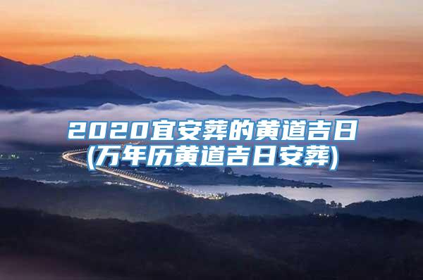 2020宜安葬的黄道吉日(万年历黄道吉日安葬)