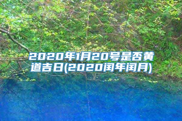 2020年1月20号是否黄道吉日(2020闰年闰月)