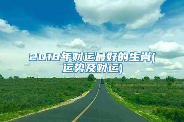 2018年财运最好的生肖(运势及财运)