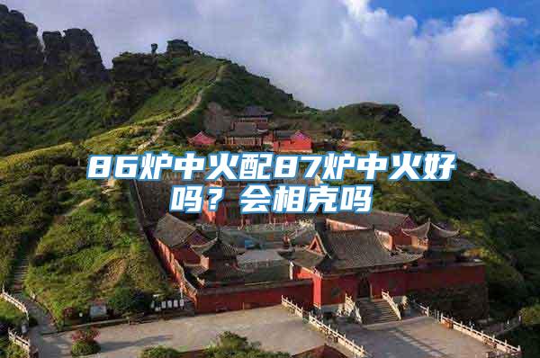 86炉中火配87炉中火好吗？会相克吗