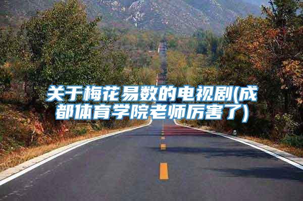 关于梅花易数的电视剧(成都体育学院老师厉害了)