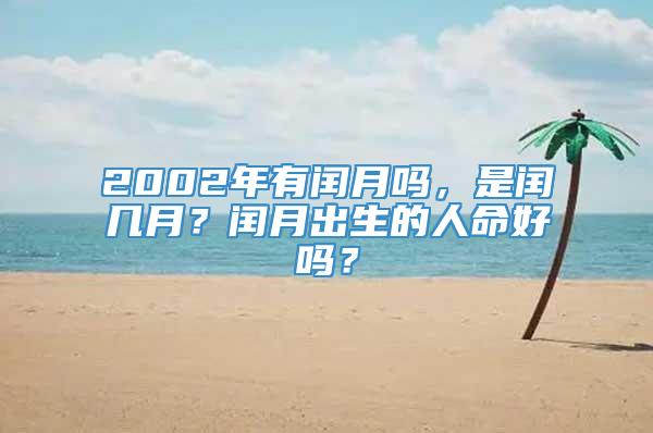 2002年有闰月吗，是闰几月？闰月出生的人命好吗？