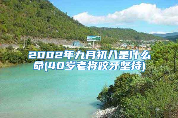 2002年九月初八是什么命(40岁老将咬牙坚持)