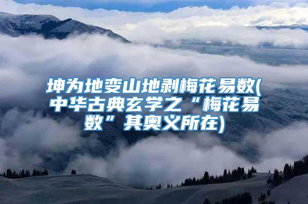 坤为地变山地剥梅花易数(中华古典玄学之“梅花易数”其奥义所在)