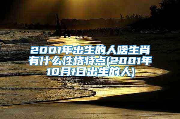 2001年出生的人啥生肖有什么性格特点(2001年10月1日出生的人)