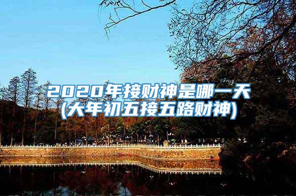 2020年接财神是哪一天(大年初五接五路财神)