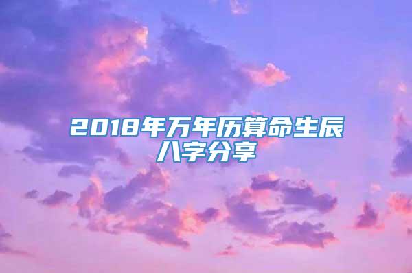 2018年万年历算命生辰八字分享