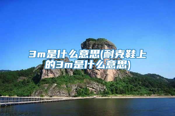 3m是什么意思(耐克鞋上的3m是什么意思)