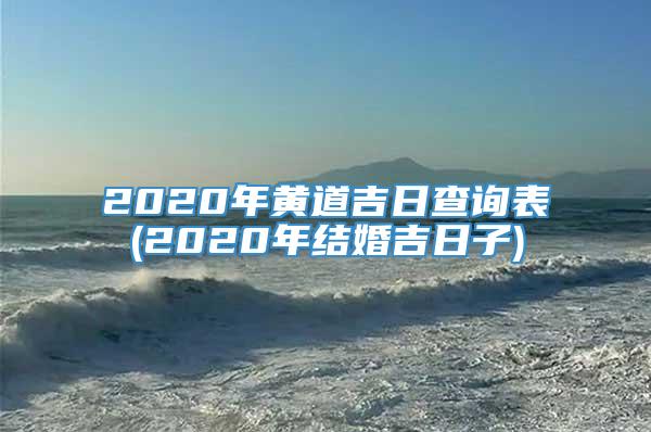 2020年黄道吉日查询表(2020年结婚吉日子)