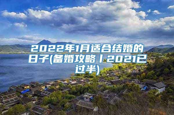 2022年1月适合结婚的日子(备婚攻略丨2021已过半)