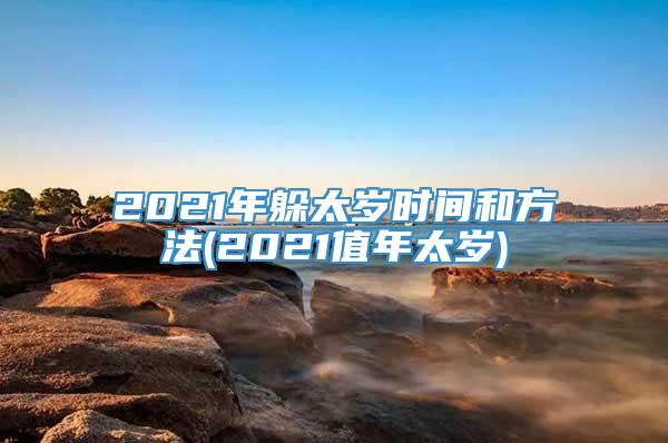 2021年躲太岁时间和方法(2021值年太岁)