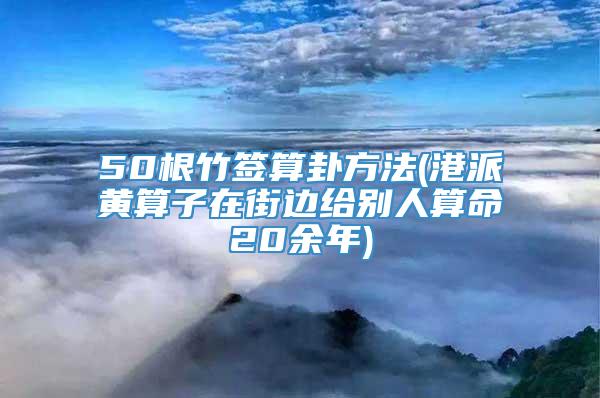 50根竹签算卦方法(港派黄算子在街边给别人算命20余年)