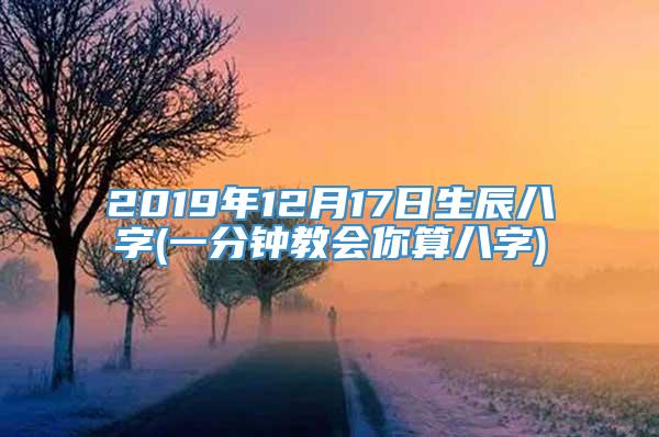 2019年12月17日生辰八字(一分钟教会你算八字)