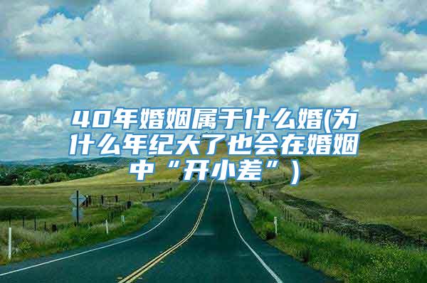 40年婚姻属于什么婚(为什么年纪大了也会在婚姻中“开小差”)