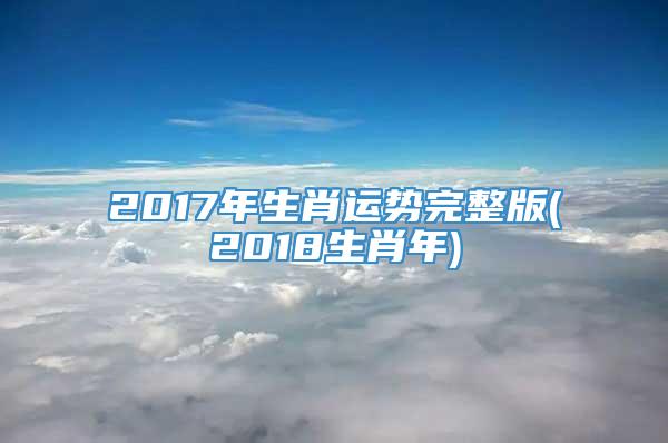 2017年生肖运势完整版(2018生肖年)