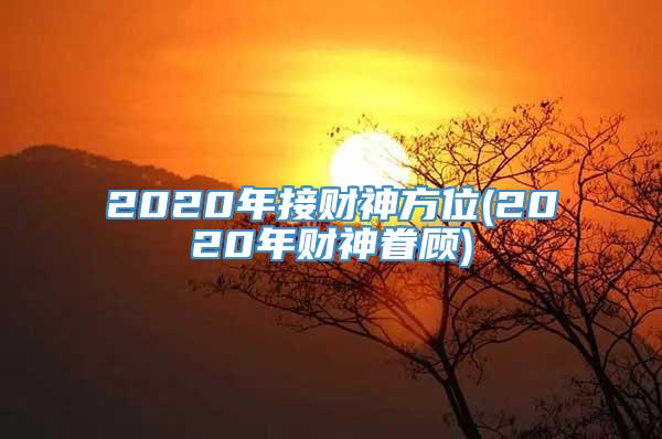 2020年接财神方位(2020年财神眷顾)