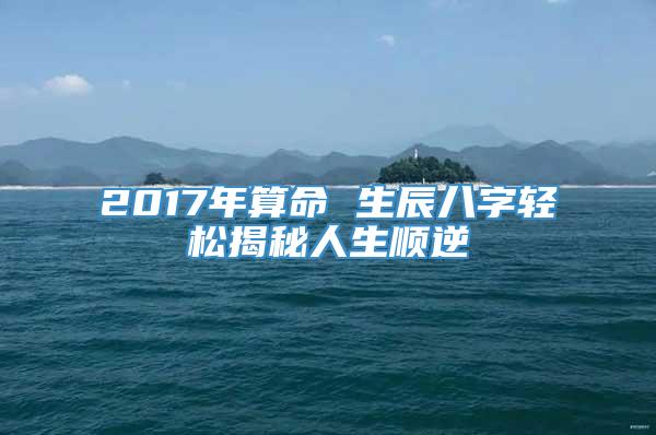 2017年算命 生辰八字轻松揭秘人生顺逆