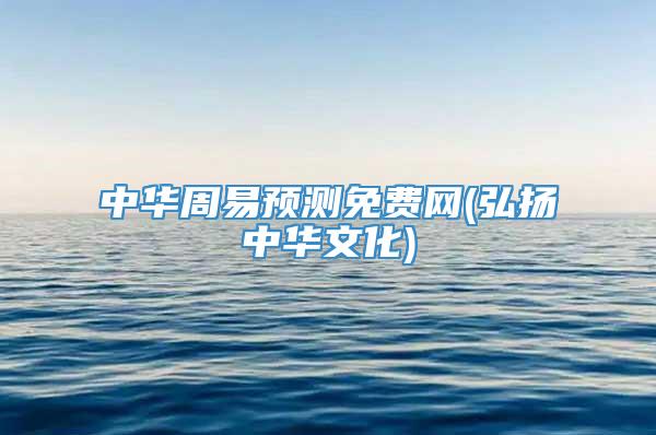 中华周易预测免费网(弘扬中华文化)