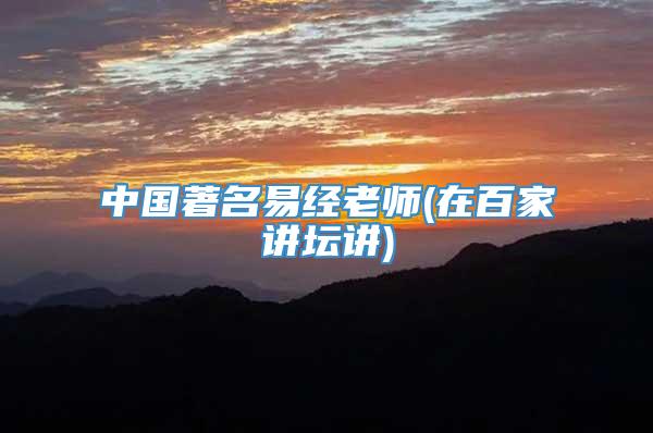 中国著名易经老师(在百家讲坛讲)