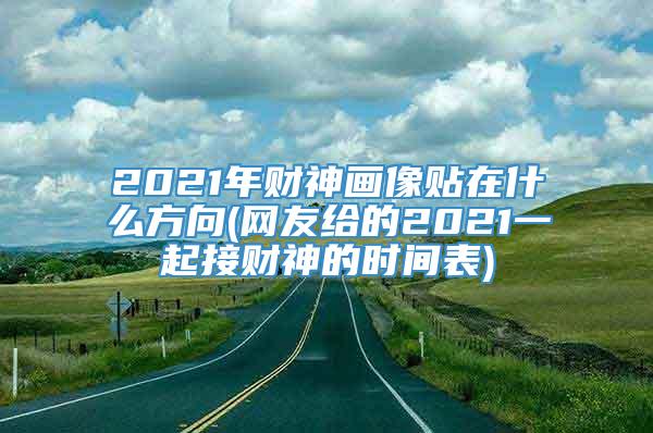 2021年财神画像贴在什么方向(网友给的2021一起接财神的时间表)