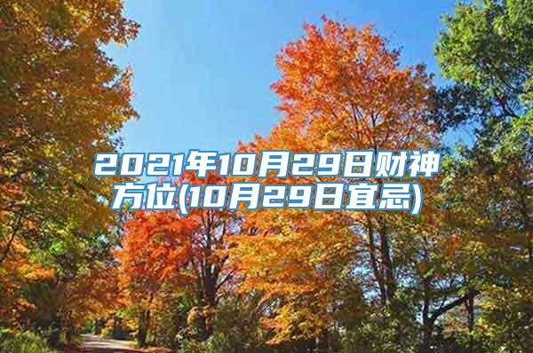 2021年10月29日财神方位(10月29日宜忌)