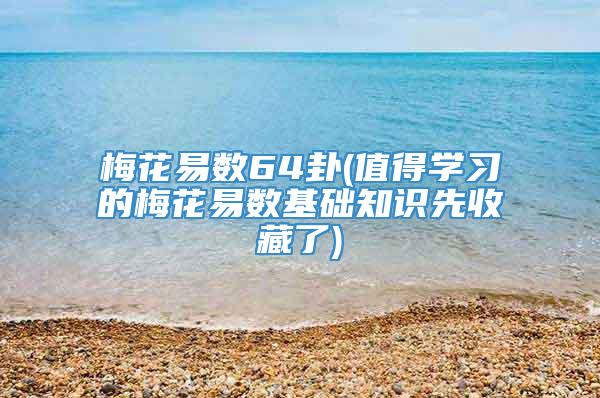 梅花易数64卦(值得学习的梅花易数基础知识先收藏了)