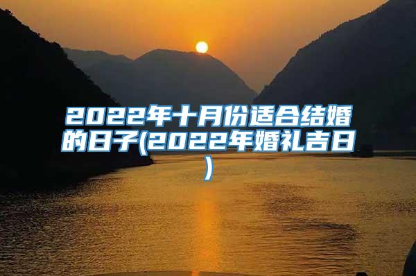 2022年十月份适合结婚的日子(2022年婚礼吉日)