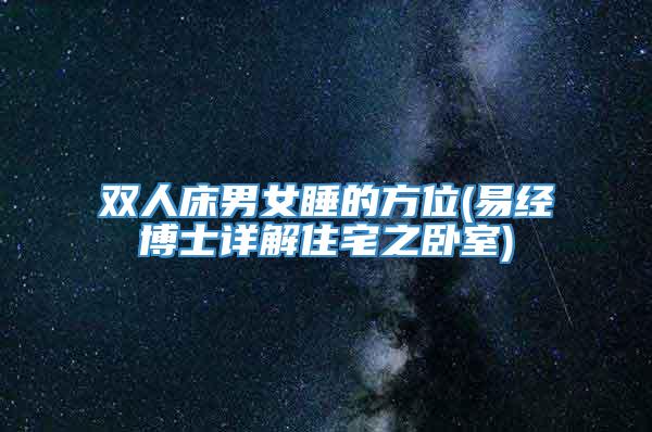 双人床男女睡的方位(易经博士详解住宅之卧室)