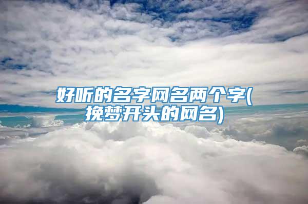 好听的名字网名两个字(挽梦开头的网名)