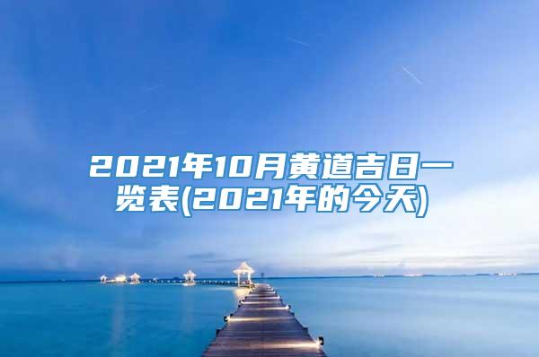 2021年10月黄道吉日一览表(2021年的今天)