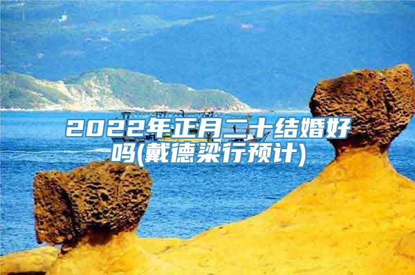 2022年正月二十结婚好吗(戴德梁行预计)