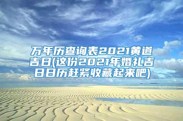 万年历查询表2021黄道吉日(这份2021年婚礼吉日日历赶紧收藏起来吧)