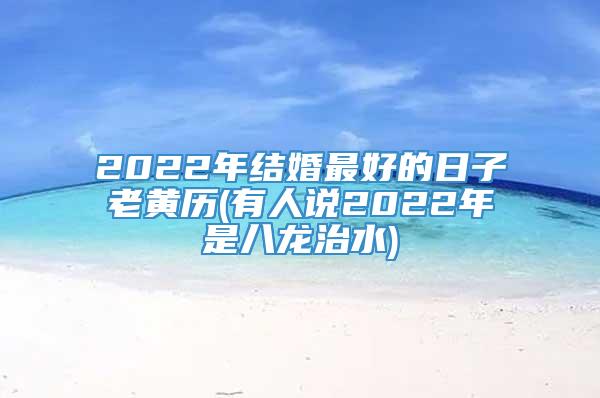 2022年结婚最好的日子老黄历(有人说2022年是八龙治水)