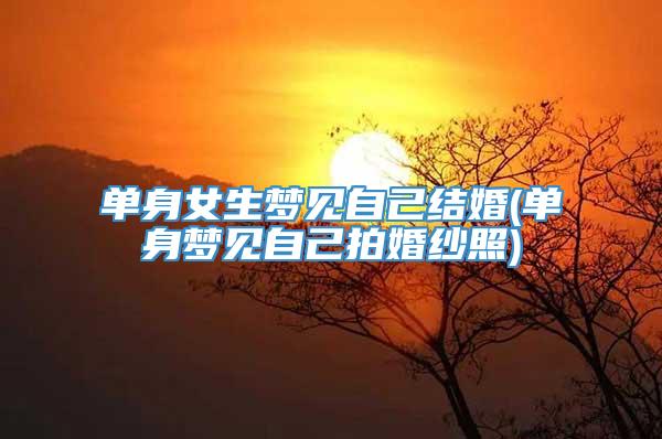 单身女生梦见自己结婚(单身梦见自己拍婚纱照)