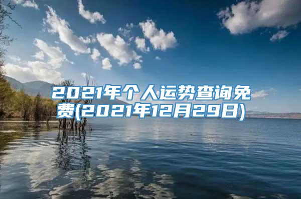 2021年个人运势查询免费(2021年12月29日)