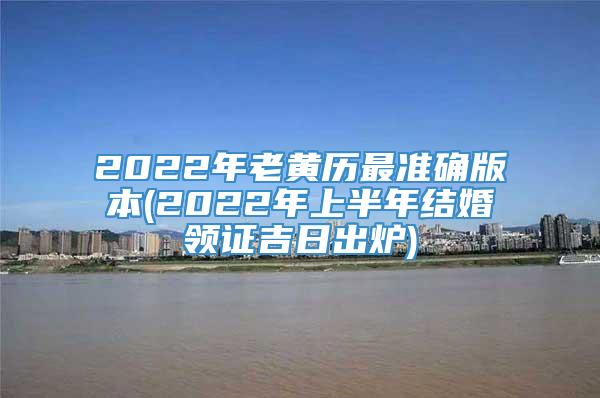 2022年老黄历最准确版本(2022年上半年结婚领证吉日出炉)