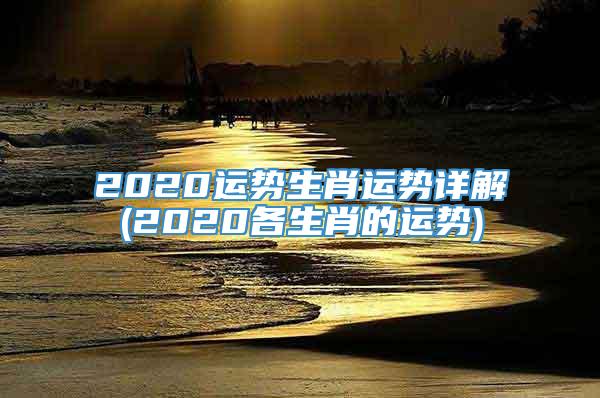 2020运势生肖运势详解(2020各生肖的运势)