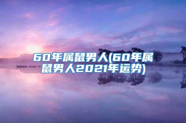 60年属鼠男人(60年属鼠男人2021年运势)