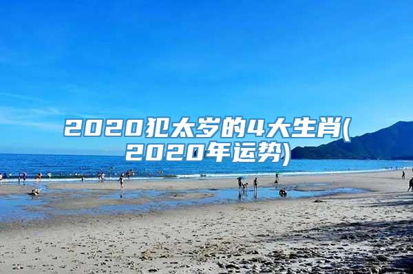 2020犯太岁的4大生肖(2020年运势)