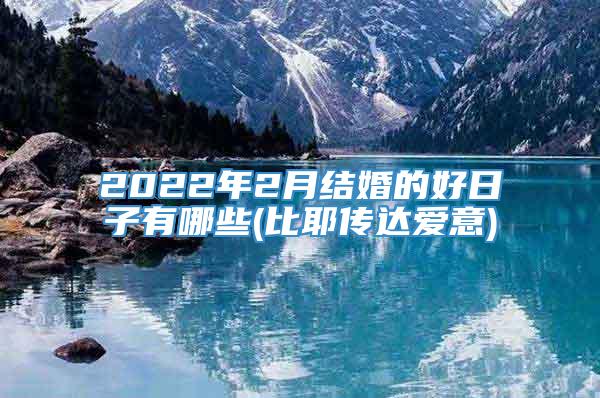 2022年2月结婚的好日子有哪些(比耶传达爱意)