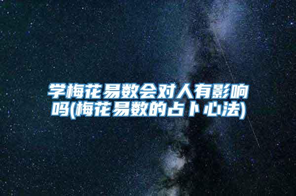 学梅花易数会对人有影响吗(梅花易数的占卜心法)