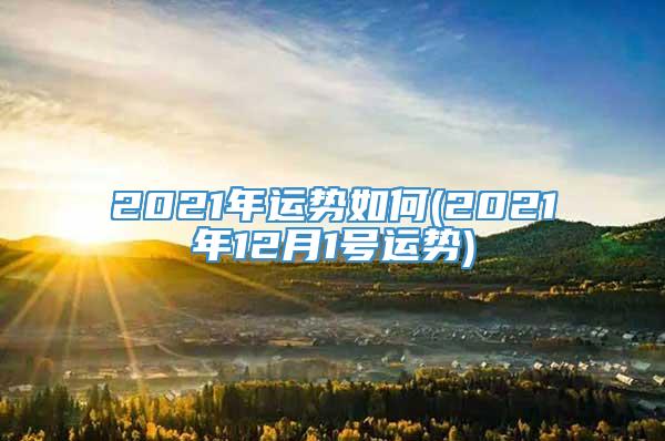 2021年运势如何(2021年12月1号运势)