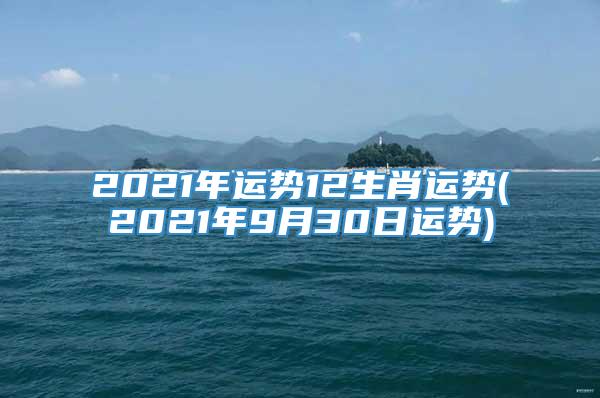 2021年运势12生肖运势(2021年9月30日运势)