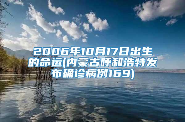 2006年10月17日出生的命运(内蒙古呼和浩特发布确诊病例169)