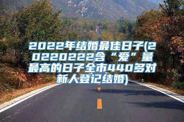 2022年结婚最佳日子(20220222含“爱”量最高的日子全市440多对新人登记结婚)