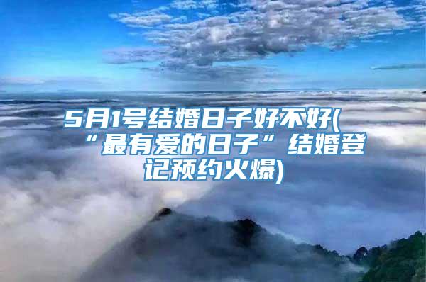 5月1号结婚日子好不好(“最有爱的日子”结婚登记预约火爆)