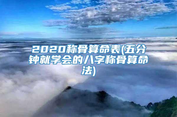 2020称骨算命表(五分钟就学会的八字称骨算命法)