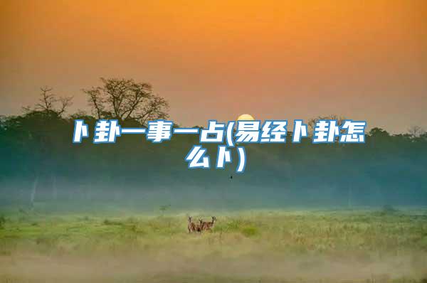 卜卦一事一占(易经卜卦怎么卜)