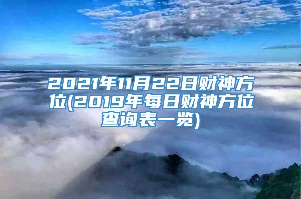 2021年11月22日财神方位(2019年每日财神方位查询表一览)